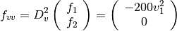 f_{vv} =
D_v^2
\left(
  \begin{array}{c}
    f_1 \\
    f_2
  \end{array}
\right) =
\left(
  \begin{array}{c}
    -200 v_1^2 \\
    0
  \end{array}
\right)