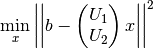 \min_x \left| \left| b - \begin{pmatrix} U_1 \\ U_2 \end{pmatrix} x \right| \right|^2