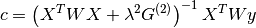 c = \left( X^T W X + \lambda^2 G^{(2)} \right)^{-1} X^T W y