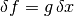 \delta{f} = g\,\delta{x}