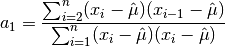 a_1 = {\sum_{i = 2}^{n} (x_{i} - \Hat\mu) (x_{i-1} - \Hat\mu)
\over
\sum_{i = 1}^{n} (x_{i} - \Hat\mu) (x_{i} - \Hat\mu)}