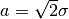 a = \sqrt{2} \sigma