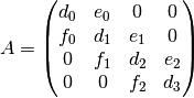 A =
\left(
\begin{matrix}
  d_0&e_0&  0& 0\\
  f_0&d_1&e_1& 0\\
  0  &f_1&d_2&e_2\\
  0  &0  &f_2&d_3
\end{matrix}
\right)